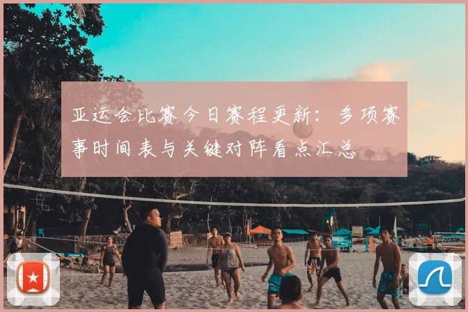 亚运会比赛今日赛程更新：多项赛事时间表与关键对阵看点汇总