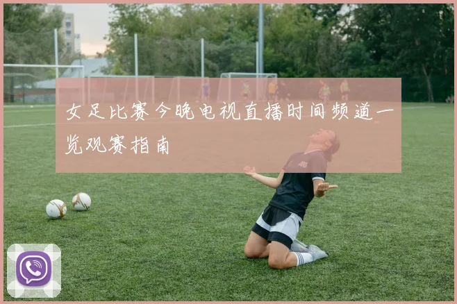 女足比赛今晚电视直播时间频道一览观赛指南