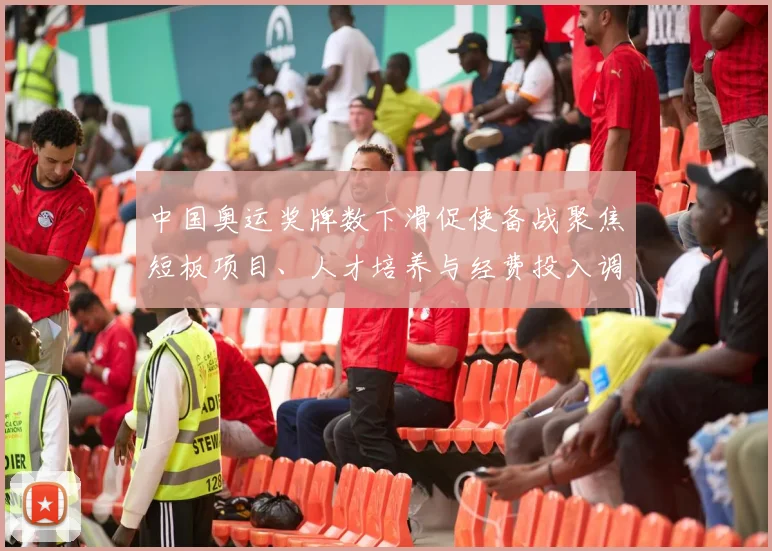 中国奥运奖牌数下滑促使备战聚焦短板项目、人才培养与经费投入调整