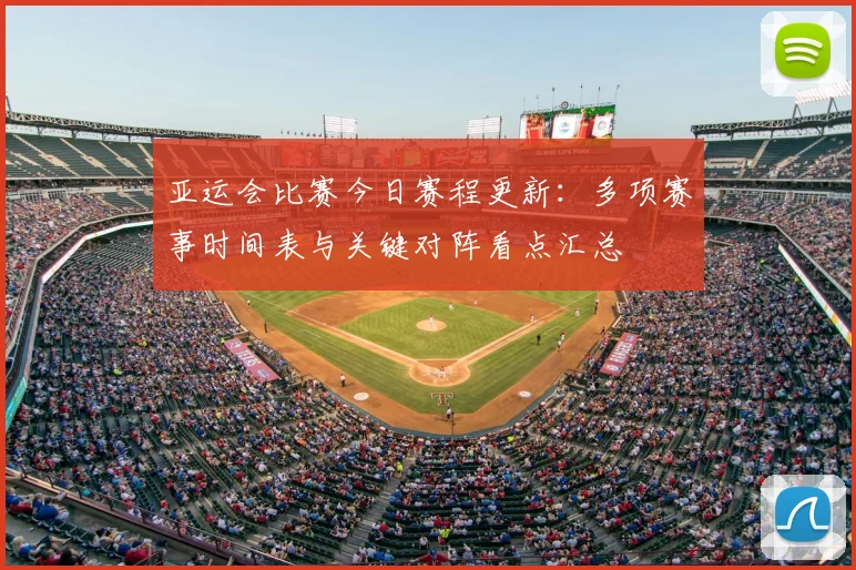 亚运会比赛今日赛程更新：多项赛事时间表与关键对阵看点汇总