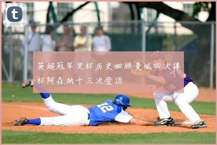 英超冠军奖杯历史回顾曼城四次捧杯阿森纳十三次登顶