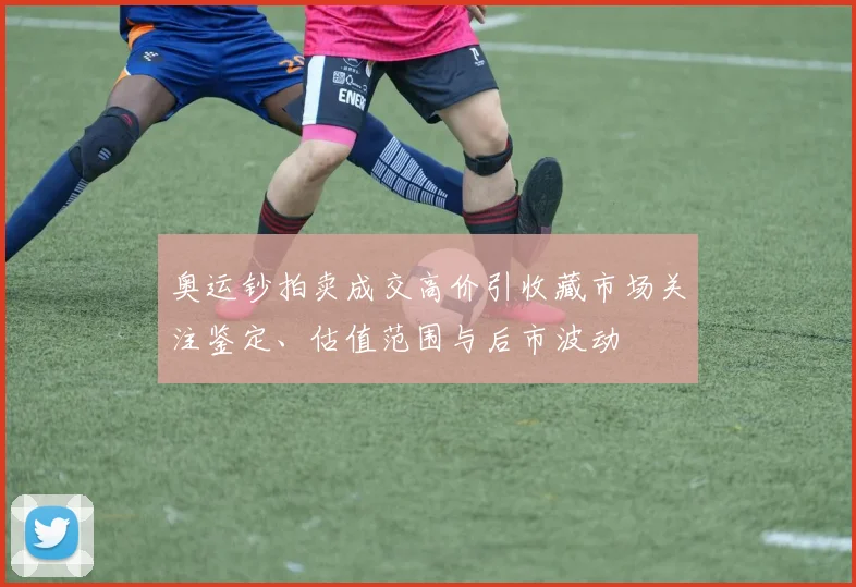 奥运钞拍卖成交高价引收藏市场关注鉴定、估值范围与后市波动