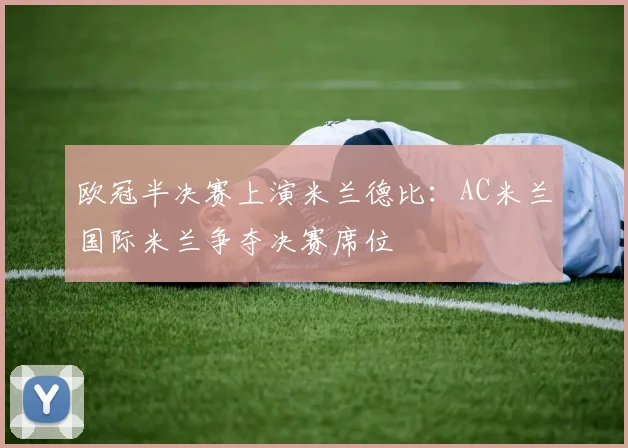 欧冠半决赛上演米兰德比：AC米兰国际米兰争夺决赛席位