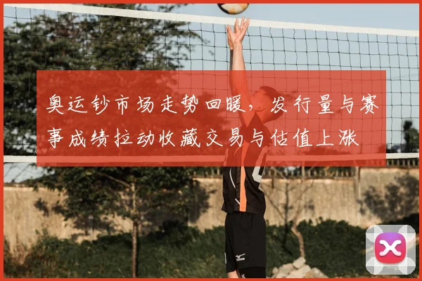 奥运钞市场走势回暖，发行量与赛事成绩拉动收藏交易与估值上涨