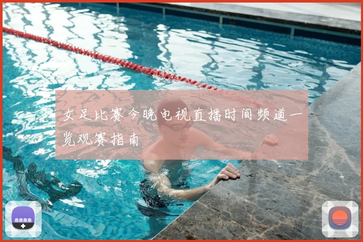 女足比赛今晚电视直播时间频道一览观赛指南