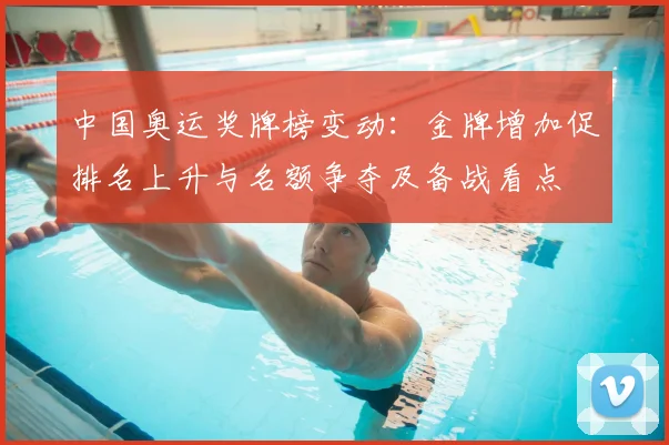 中国奥运奖牌榜变动：金牌增加促排名上升与名额争夺及备战看点
