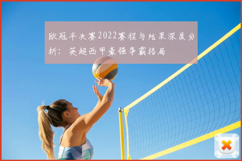 欧冠半决赛2022赛程与结果深度分析：英超西甲豪强争霸格局