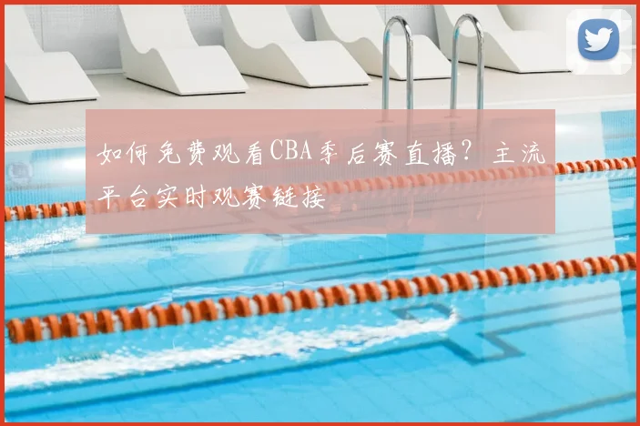 如何免费观看CBA季后赛直播?主流平台实时观赛链接